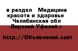  в раздел : Медицина, красота и здоровье . Челябинская обл.,Верхний Уфалей г.